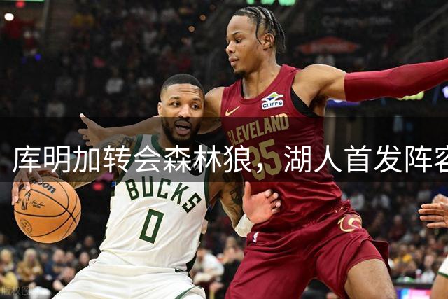 库明加转会森林狼，湖人首发阵容悬念待解