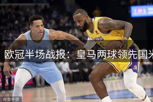 欧冠半场战报：皇马两球领先国米 对手防线连番失误酿祸